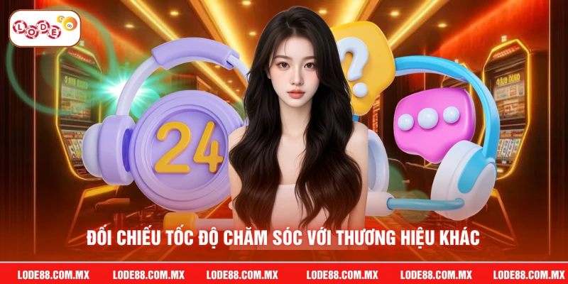 Đối chiếu tốc độ chăm sóc với thương hiệu khác