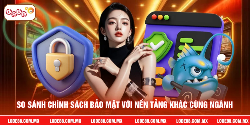 So sánh chính sách bảo mật với nền tảng khác cùng ngành