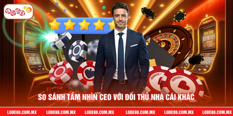 So sánh tầm nhìn CEO với đối thủ nhà cái khác
