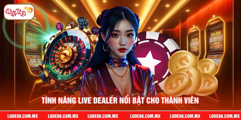 Tính năng live dealer nổi bật cho thành viên